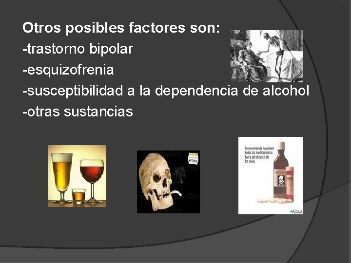 Otros posibles factores son: -trastorno bipolar -esquizofrenia -susceptibilidad a la dependencia de alcohol -otras
