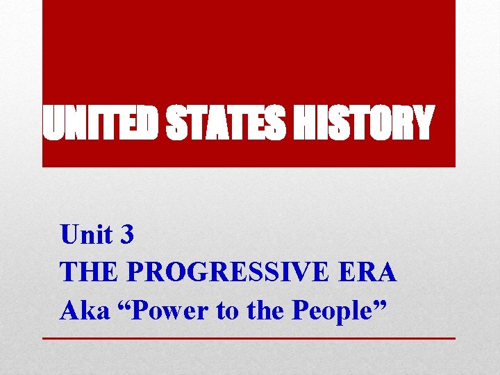 UNITED STATES HISTORY Unit 3 THE PROGRESSIVE ERA Aka “Power to the People” 