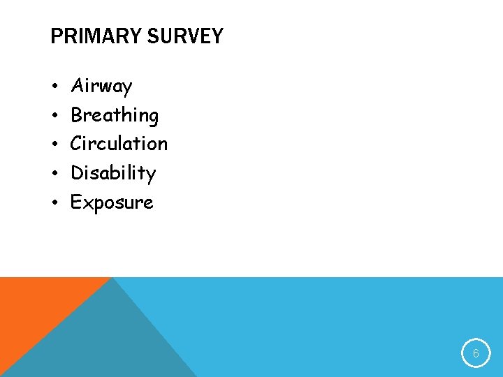 PRIMARY SURVEY • • • Airway Breathing Circulation Disability Exposure 6 