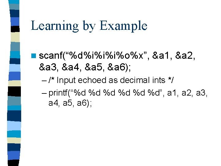 Learning by Example n scanf(“%d%i%i%i%o%x”, &a 1, &a 2, &a 3, &a 4, &a