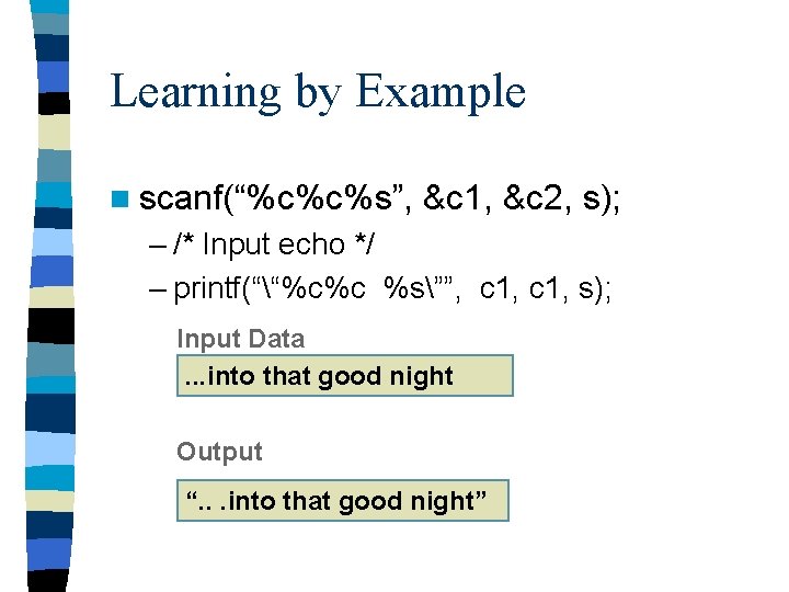 Learning by Example n scanf(“%c%c%s”, &c 1, &c 2, s); – /* Input echo