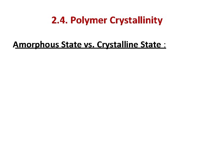 2. 4. Polymer Crystallinity Amorphous State vs. Crystalline State : 