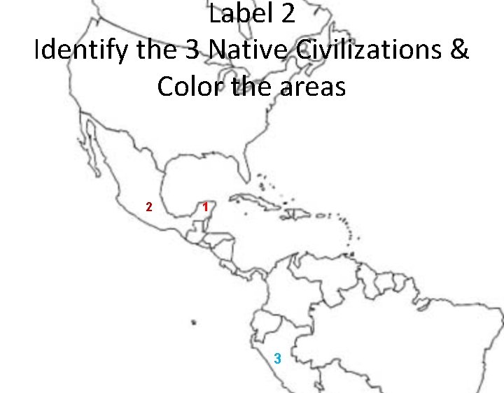Label 2 Identify the 3 Native Civilizations & Color the areas 2 1 3