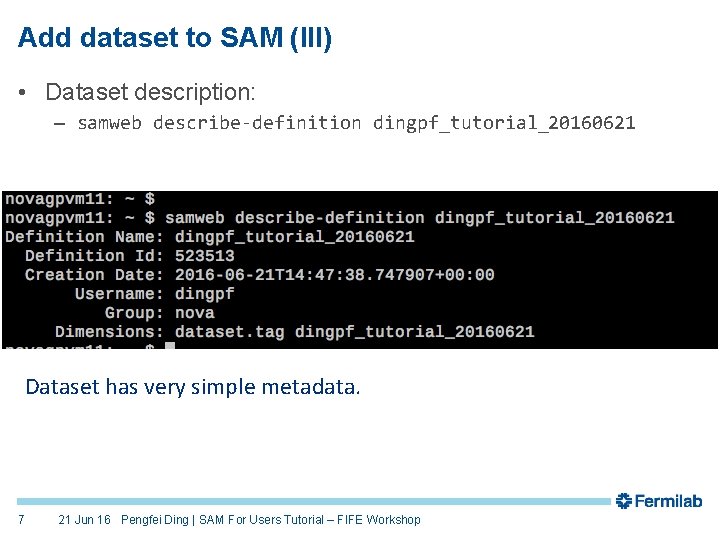 Add dataset to SAM (III) • Dataset description: – samweb describe-definition dingpf_tutorial_20160621 Dataset has