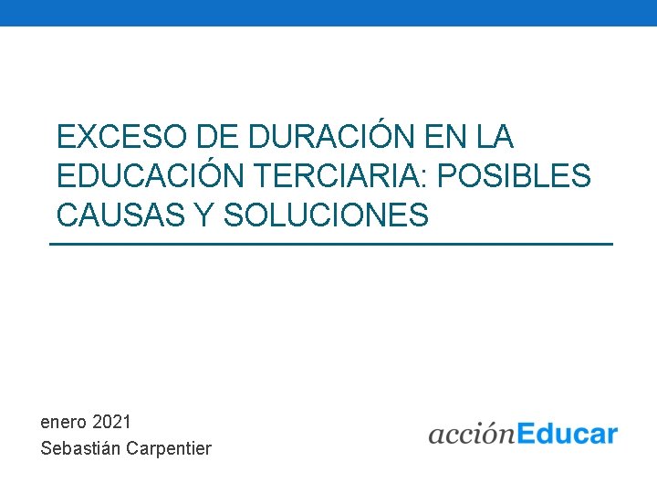 EXCESO DE DURACIÓN EN LA EDUCACIÓN TERCIARIA: POSIBLES CAUSAS Y SOLUCIONES enero 2021 Sebastián