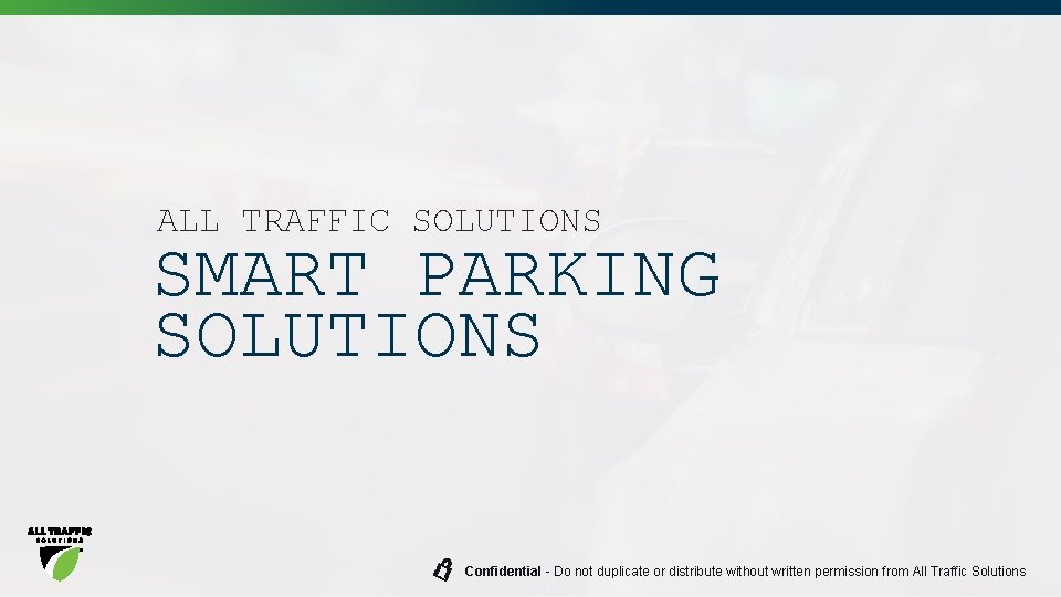 ALL TRAFFIC SOLUTIONS SMART PARKING SOLUTIONS Confidential - Do not duplicate or distribute without