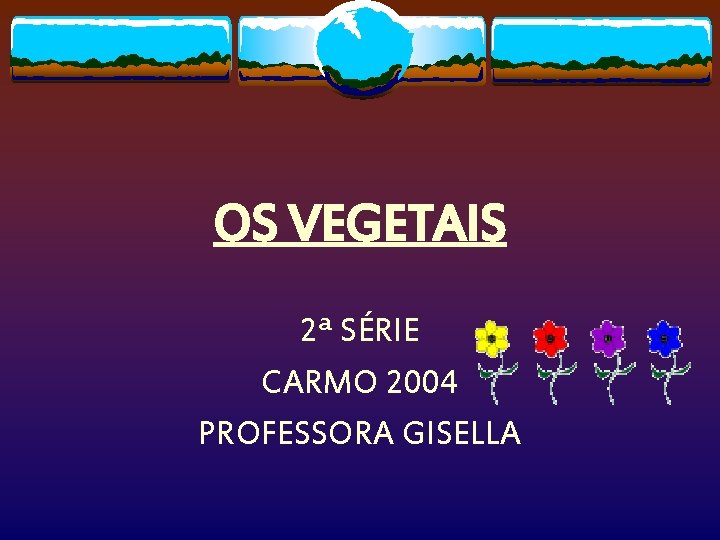 OS VEGETAIS 2ª SÉRIE CARMO 2004 PROFESSORA GISELLA 