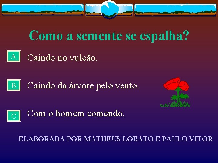 Como a semente se espalha? A Caindo no vulcão. B Caindo da árvore pelo