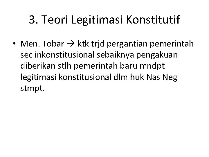 3. Teori Legitimasi Konstitutif • Men. Tobar ktk trjd pergantian pemerintah sec inkonstitusional sebaiknya