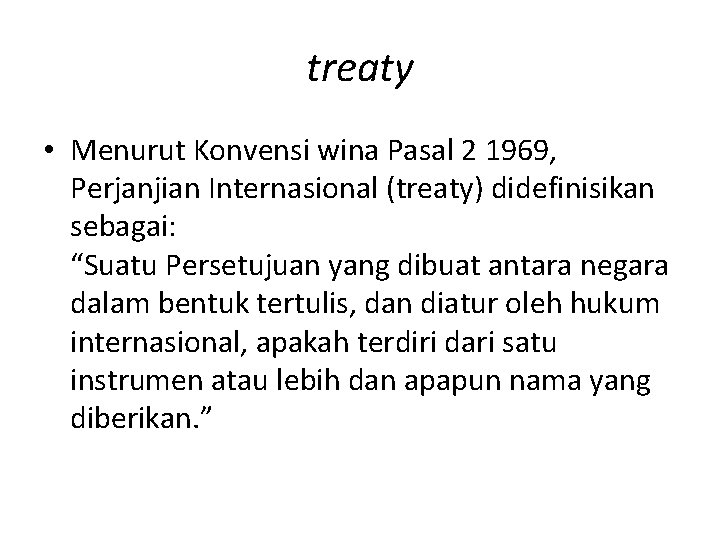 treaty • Menurut Konvensi wina Pasal 2 1969, Perjanjian Internasional (treaty) didefinisikan sebagai: “Suatu