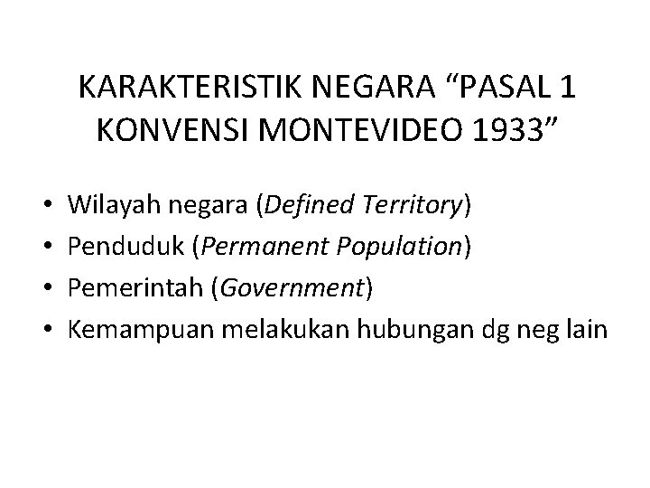 KARAKTERISTIK NEGARA “PASAL 1 KONVENSI MONTEVIDEO 1933” • • Wilayah negara (Defined Territory) Penduduk