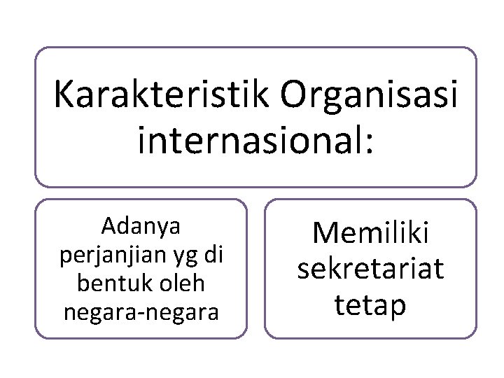 Karakteristik Organisasi internasional: Adanya perjanjian yg di bentuk oleh negara-negara Memiliki sekretariat tetap 