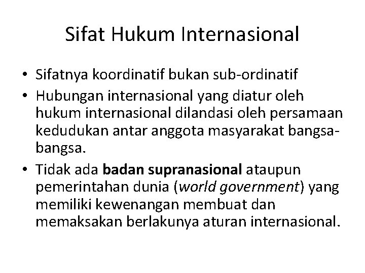 Sifat Hukum Internasional • Sifatnya koordinatif bukan sub-ordinatif • Hubungan internasional yang diatur oleh