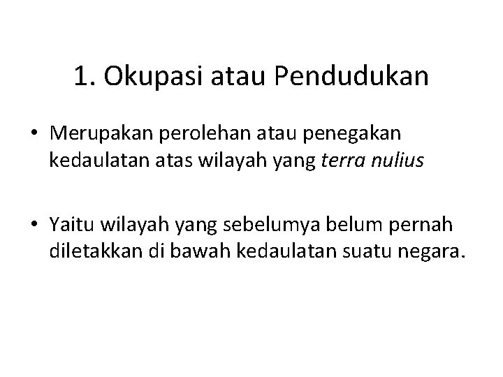 1. Okupasi atau Pendudukan • Merupakan perolehan atau penegakan kedaulatan atas wilayah yang terra