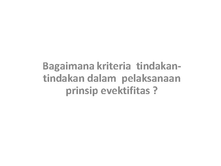 Bagaimana kriteria tindakan dalam pelaksanaan prinsip evektifitas ? 