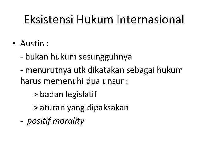 Eksistensi Hukum Internasional • Austin : - bukan hukum sesungguhnya - menurutnya utk dikatakan