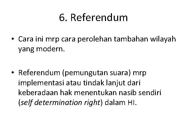 6. Referendum • Cara ini mrp cara perolehan tambahan wilayah yang modern. • Referendum