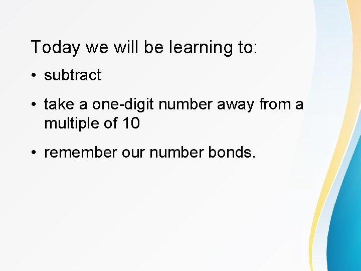 Today we will be learning to: • subtract • take a one-digit number away