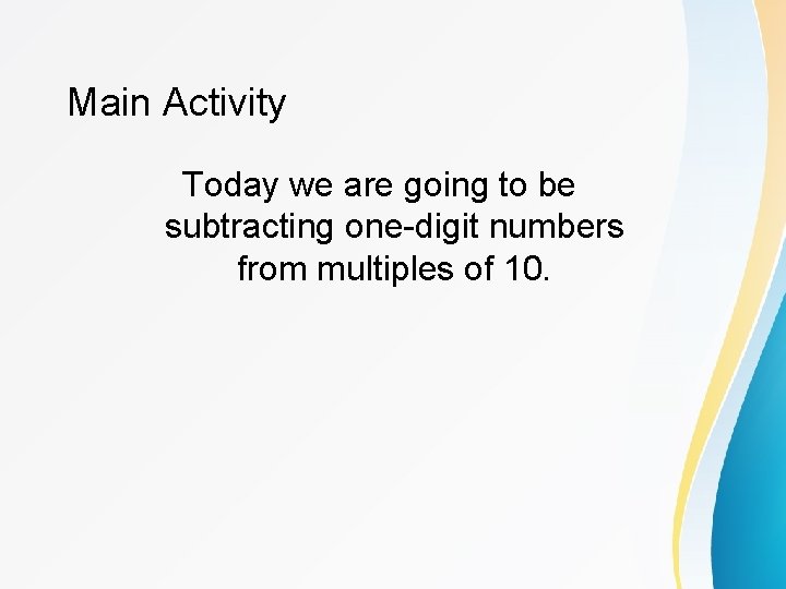Main Activity Today we are going to be subtracting one-digit numbers from multiples of