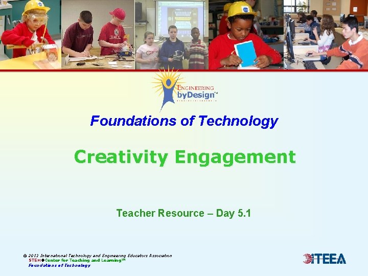 Foundations of Technology Creativity Engagement Teacher Resource – Day 5. 1 © 2013 International