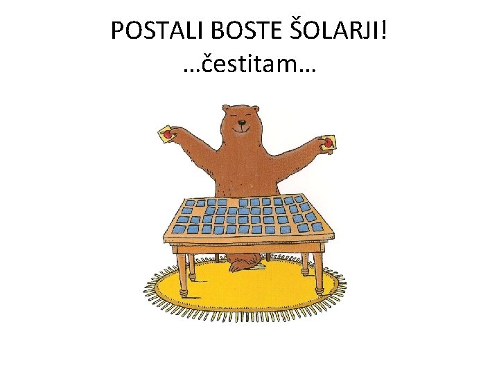 POSTALI BOSTE ŠOLARJI! …čestitam… 