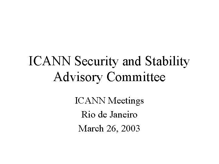 ICANN Security and Stability Advisory Committee ICANN Meetings Rio de Janeiro March 26, 2003