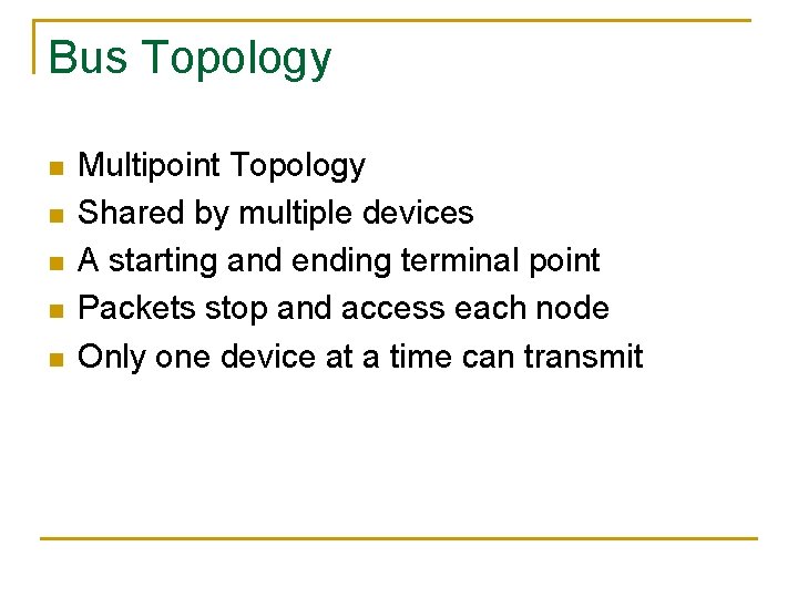 Bus Topology n n n Multipoint Topology Shared by multiple devices A starting and