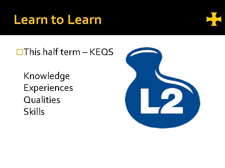 Learn to Learn �This half term – KEQS Knowledge Experiences Qualities Skills 