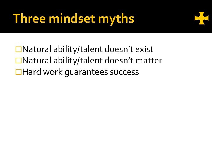 Three mindset myths �Natural ability/talent doesn’t exist �Natural ability/talent doesn’t matter �Hard work guarantees