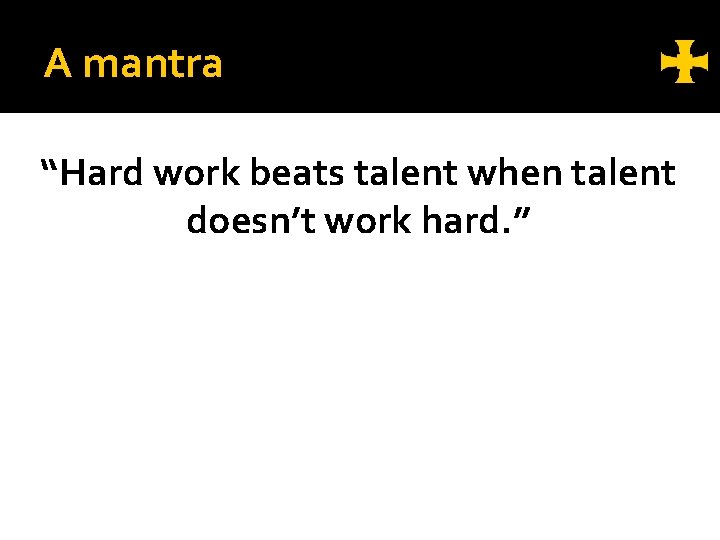 A mantra “Hard work beats talent when talent doesn’t work hard. ” 