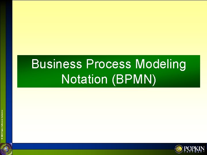 © 2004 Popkin Software & System Inc. Business Process Modeling Notation (BPMN) 