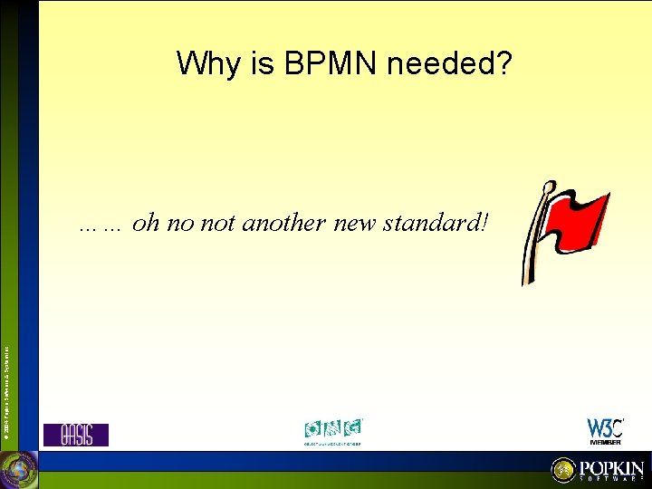 Why is BPMN needed? © 2004 Popkin Software & System Inc. …… oh no