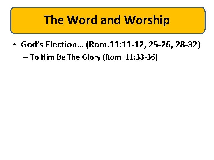 The Word and Worship • God’s Election… (Rom. 11: 11 -12, 25 -26, 28