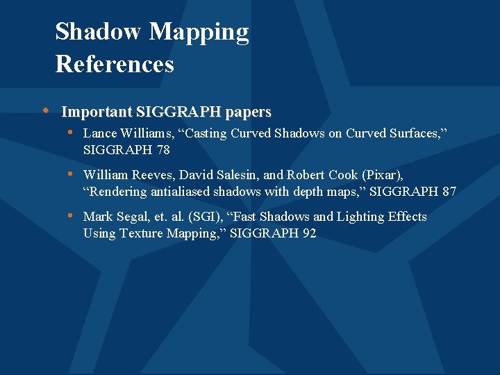 Shadow Mapping References • Important SIGGRAPH papers • Lance Williams, “Casting Curved Shadows on