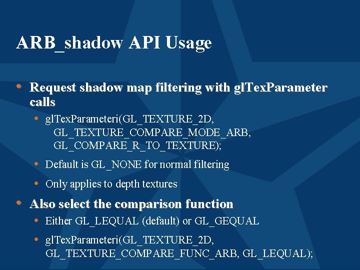 ARB_shadow API Usage • Request shadow map filtering with gl. Tex. Parameter calls •