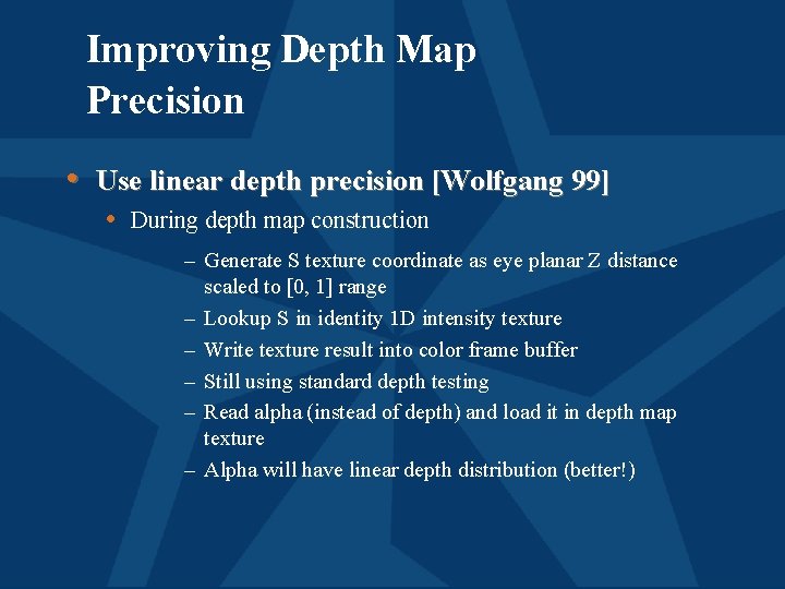 Improving Depth Map Precision • Use linear depth precision [Wolfgang 99] • During depth