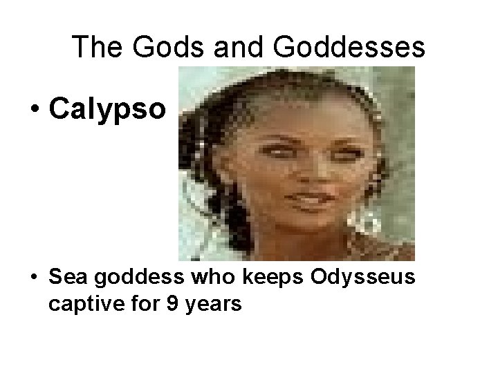 The Gods and Goddesses • Calypso • Sea goddess who keeps Odysseus captive for