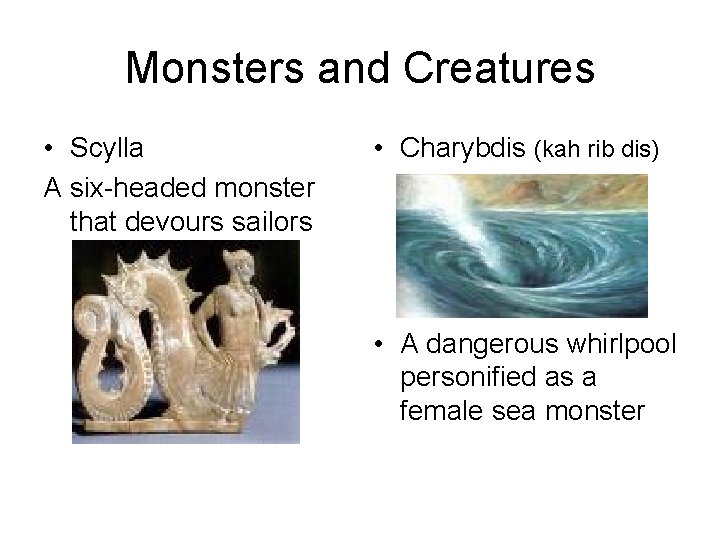 Monsters and Creatures • Scylla A six-headed monster that devours sailors • Charybdis (kah