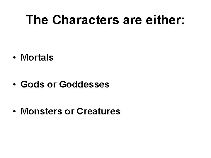 The Characters are either: • Mortals • Gods or Goddesses • Monsters or Creatures