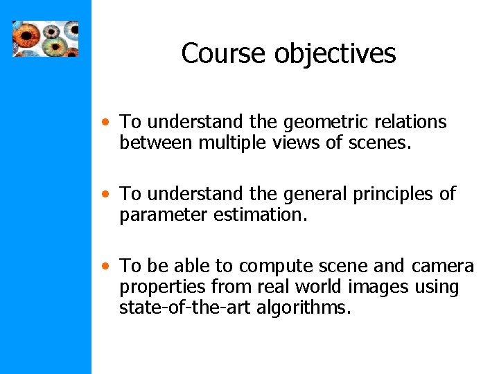 Course objectives • To understand the geometric relations between multiple views of scenes. •