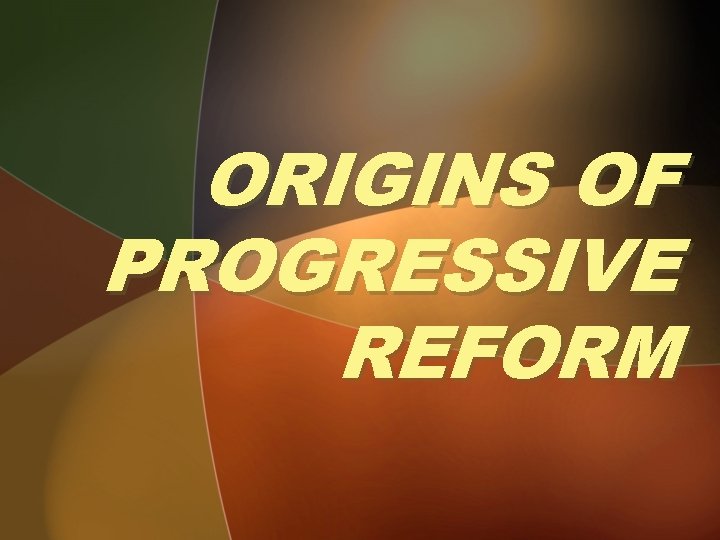 ORIGINS OF PROGRESSIVE REFORM 