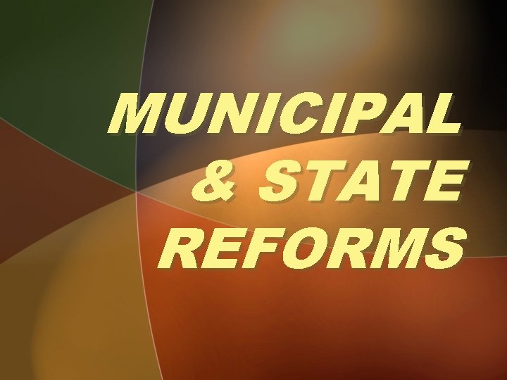 MUNICIPAL & STATE REFORMS 