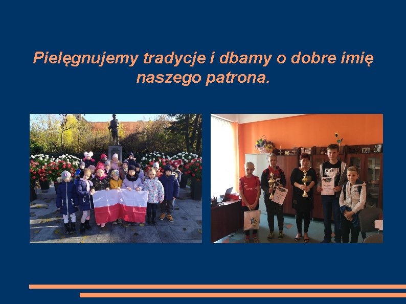 Pielęgnujemy tradycje i dbamy o dobre imię naszego patrona. 