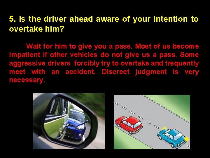 5. Is the driver ahead aware of your intention to overtake him? Wait for