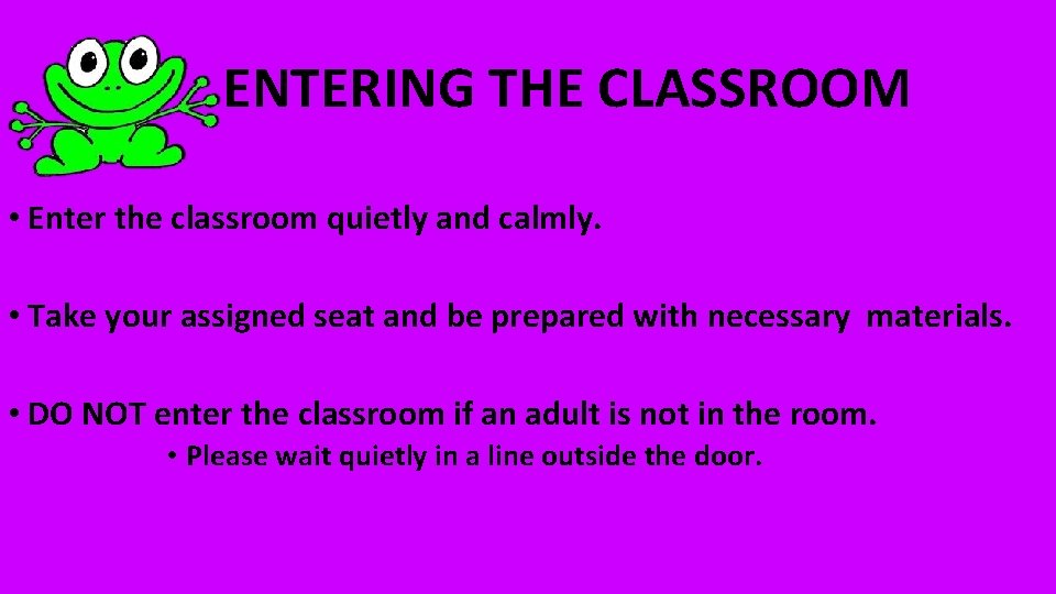 ENTERING THE CLASSROOM • Enter the classroom quietly and calmly. • Take your assigned