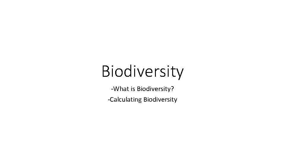 Biodiversity -What is Biodiversity? -Calculating Biodiversity 