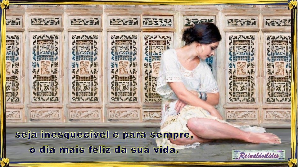 seja inesquecível e para sempre, o dia mais feliz da sua vida. 