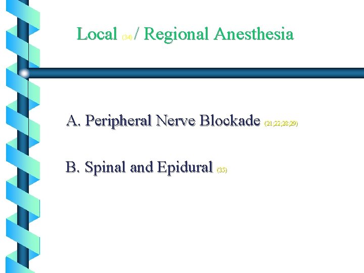 Local / Regional Anesthesia (34) A. Peripheral Nerve Blockade B. Spinal and Epidural (35)