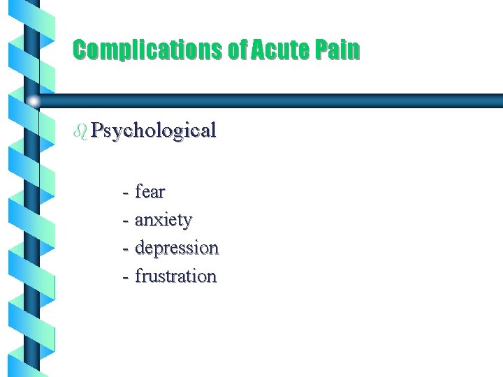 Complications of Acute Pain b Psychological - fear - anxiety - depression - frustration