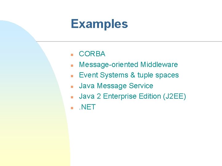 Examples n n n CORBA Message-oriented Middleware Event Systems & tuple spaces Java Message